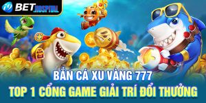 Bắn cá xu vàng 777 – Top 1 cổng game giải trí đổi thưởng