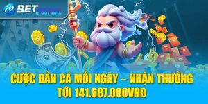 Cược bắn cá mỗi ngày – Nhận thưởng tới 141.687.000VNĐ